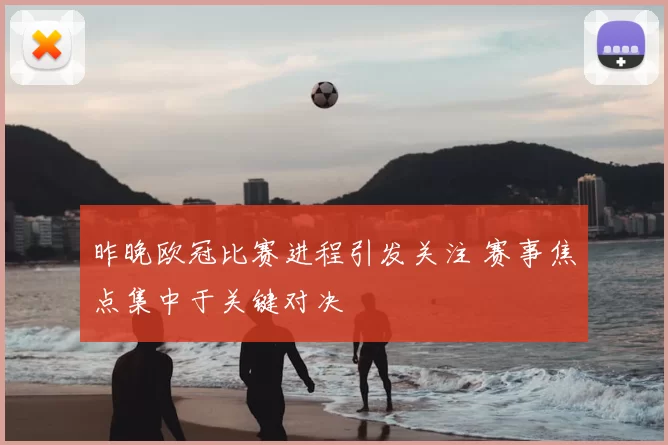 昨晚欧冠比赛进程引发关注 赛事焦点集中于关键对决