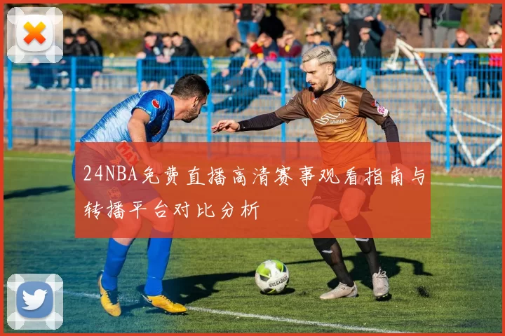 24NBA免费直播高清赛事观看指南与转播平台对比分析