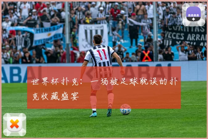 世界杯扑克：一场被足球耽误的扑克收藏盛宴