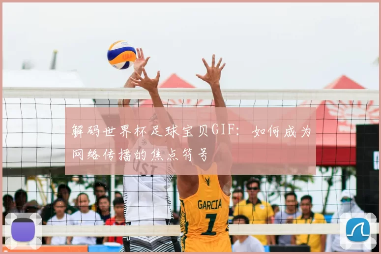 解码世界杯足球宝贝GIF：如何成为网络传播的焦点符号