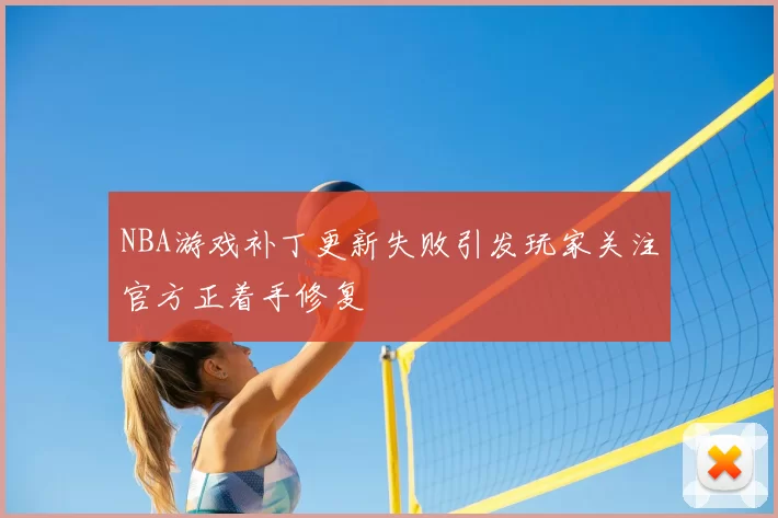 NBA游戏补丁更新失败引发玩家关注官方正着手修复