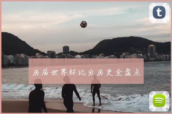 历届世界杯比分历史全盘点