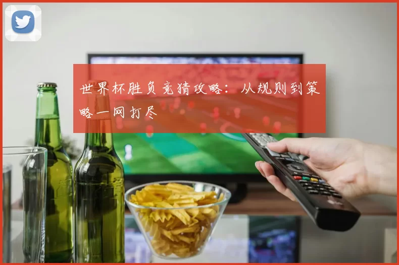 世界杯胜负竞猜攻略：从规则到策略一网打尽