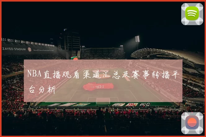 NBA直播观看渠道汇总及赛事转播平台分析