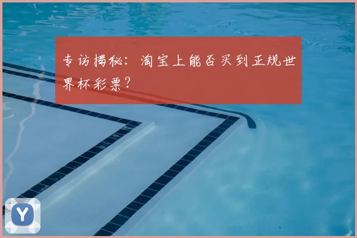 专访揭秘:淘宝上能否买到正规世界杯彩票?
