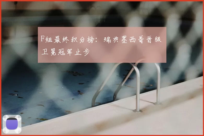 F组最终积分榜：瑞典墨西哥晋级 卫冕冠军止步