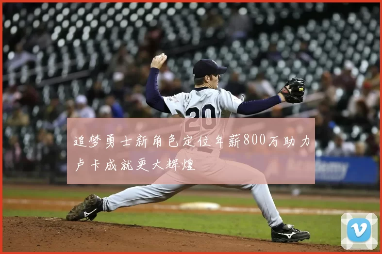 追梦勇士新角色定位年薪800万助力卢卡成就更大辉煌