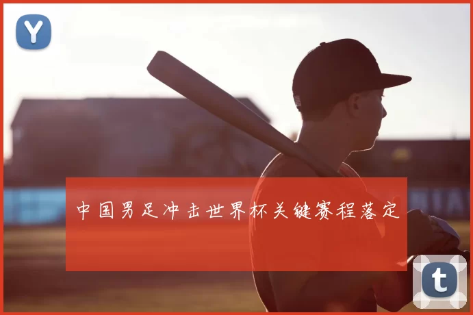 中国男足冲击世界杯关键赛程落定