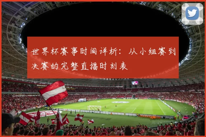 世界杯赛事时间详析:从小组赛到决赛的完整直播时刻表