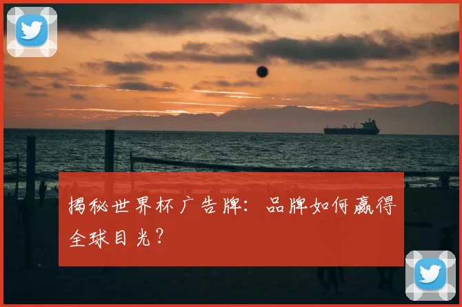 揭秘世界杯广告牌：品牌如何赢得全球目光？