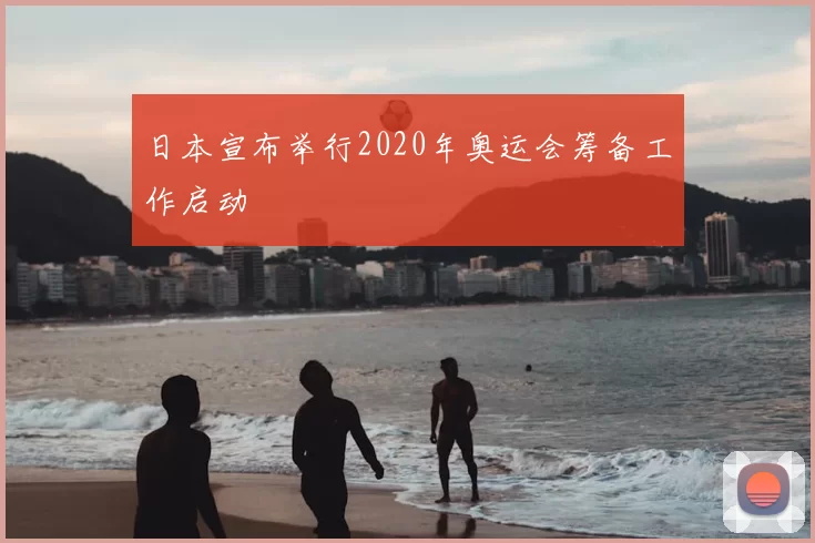 日本宣布举行2020年奥运会筹备工作启动