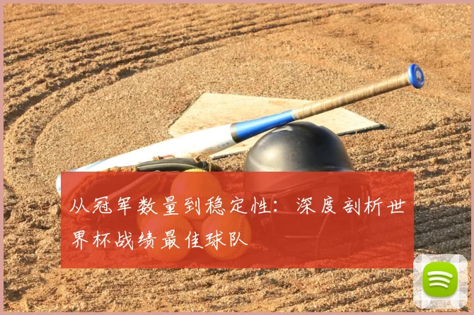 从冠军数量到稳定性:深度剖析世界杯战绩最佳球队