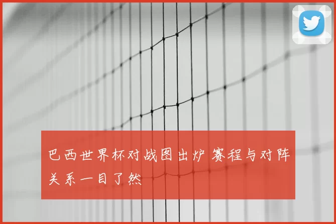 巴西世界杯对战图出炉 赛程与对阵关系一目了然
