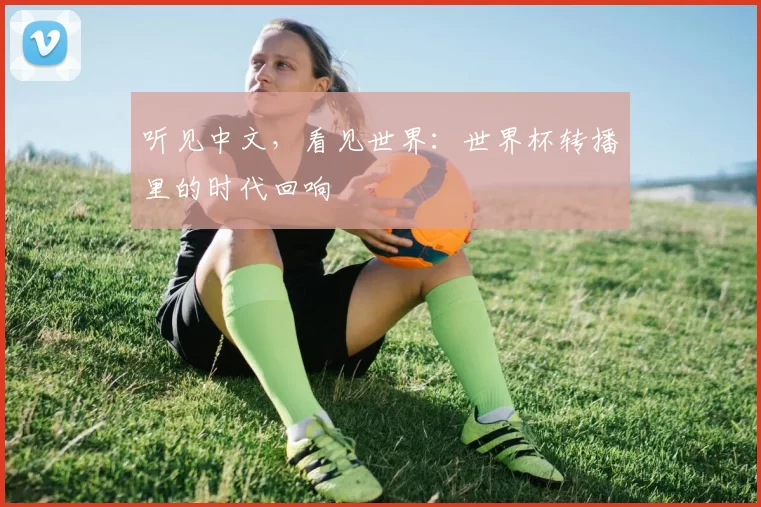 听见中文，看见世界：世界杯转播里的时代回响