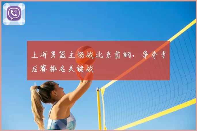 上海男篮主场战北京首钢,争夺季后赛排名关键战