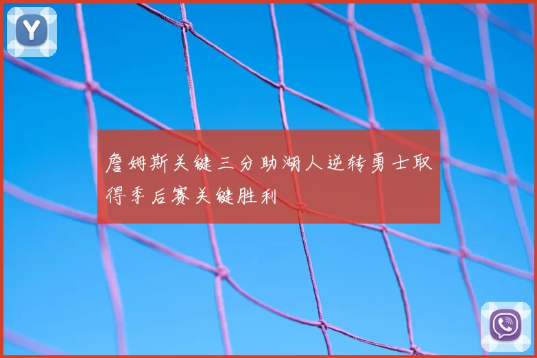 詹姆斯关键三分助湖人逆转勇士取得季后赛关键胜利