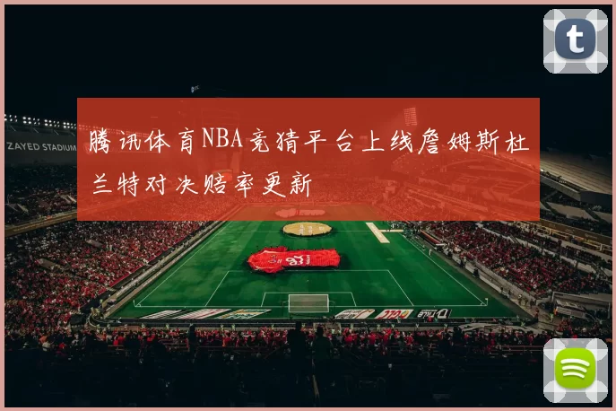 腾讯体育NBA竞猜平台上线詹姆斯杜兰特对决赔率更新