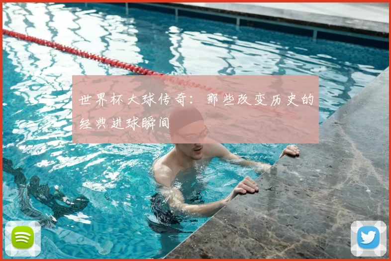 世界杯大球传奇：那些改变历史的经典进球瞬间