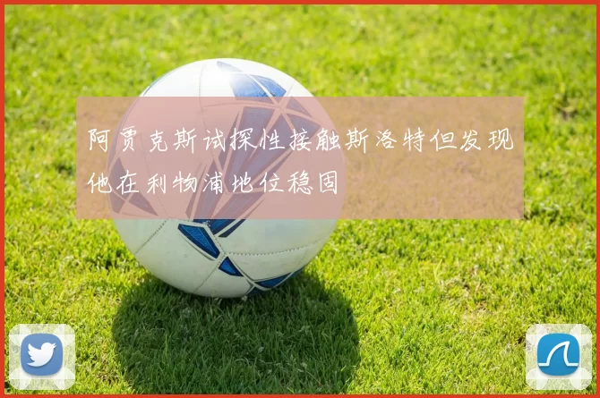 阿贾克斯试探性接触斯洛特但发现他在利物浦地位稳固