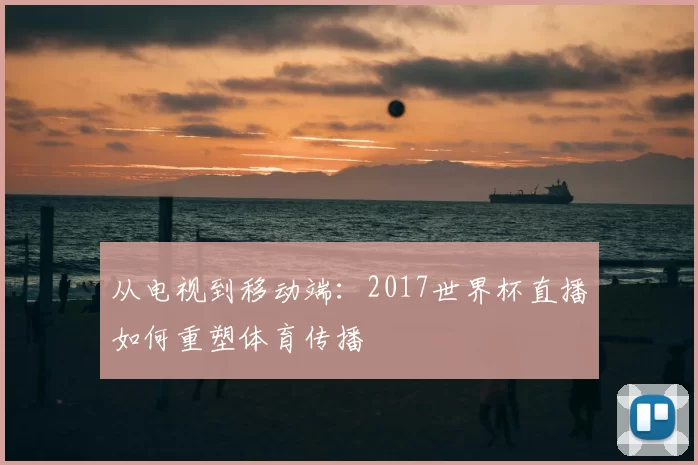从电视到移动端：2017世界杯直播如何重塑体育传播