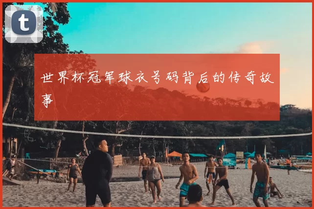世界杯冠军球衣号码背后的传奇故事