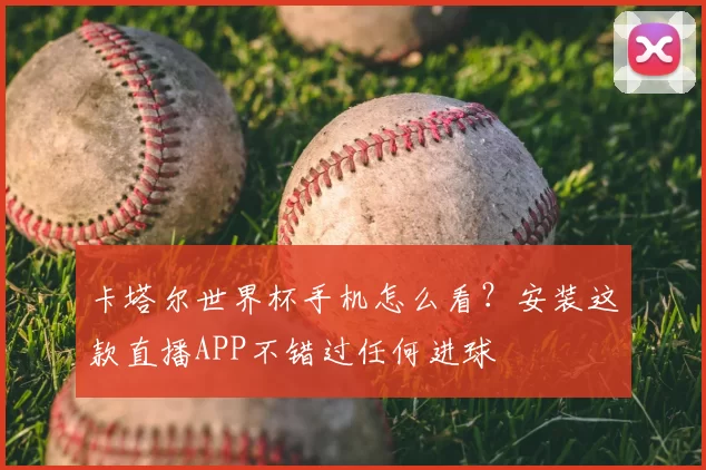 卡塔尔世界杯手机怎么看？安装这款直播APP不错过任何进球