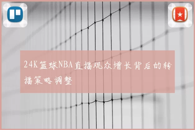 24K篮球NBA直播观众增长背后的转播策略调整