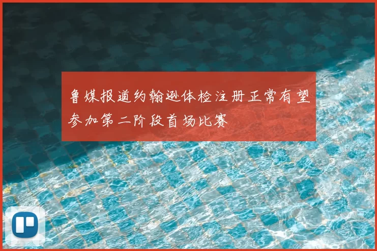 鲁媒报道约翰逊体检注册正常有望参加第二阶段首场比赛