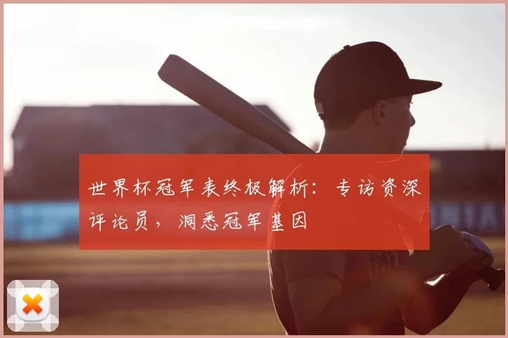 世界杯冠军表终极解析:专访资深评论员,洞悉冠军基因