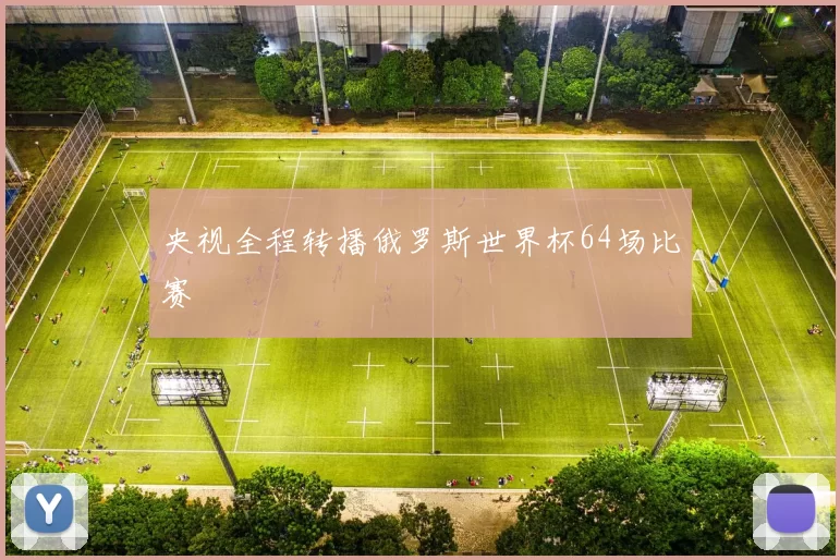央视全程转播俄罗斯世界杯64场比赛