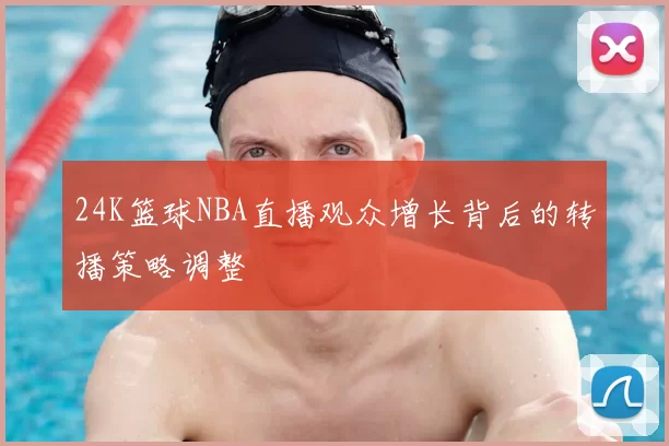 24K篮球NBA直播观众增长背后的转播策略调整