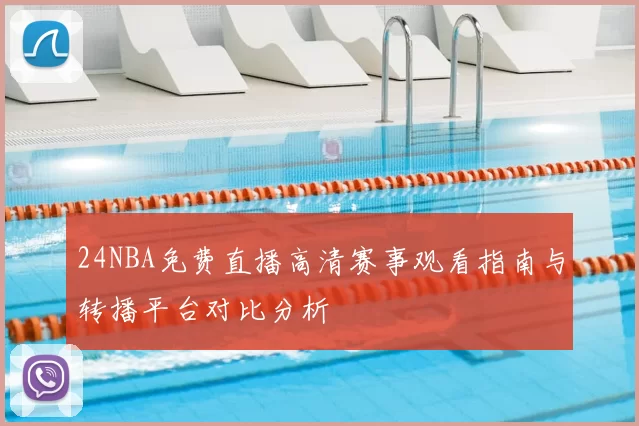 24NBA免费直播高清赛事观看指南与转播平台对比分析