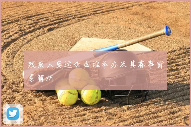 残疾人奥运会由谁举办及其赛事背景解析