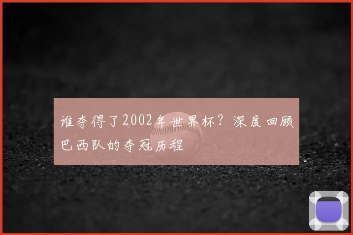 谁夺得了2002年世界杯？深度回顾巴西队的夺冠历程
