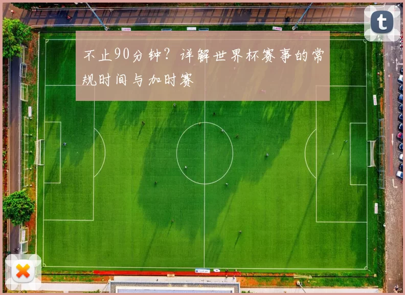 不止90分钟？详解世界杯赛事的常规时间与加时赛