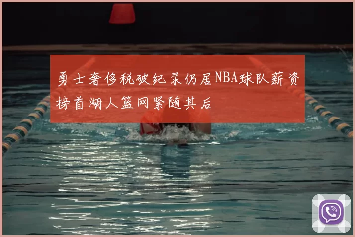 勇士奢侈税破纪录仍居NBA球队薪资榜首湖人篮网紧随其后