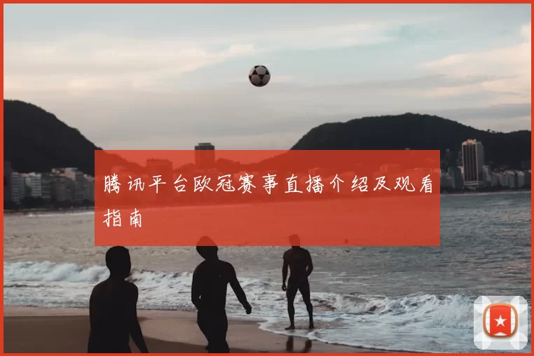 腾讯平台欧冠赛事直播介绍及观看指南