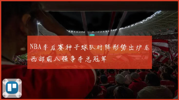 NBA季后赛种子球队对阵形势出炉东西部前八强争夺总冠军