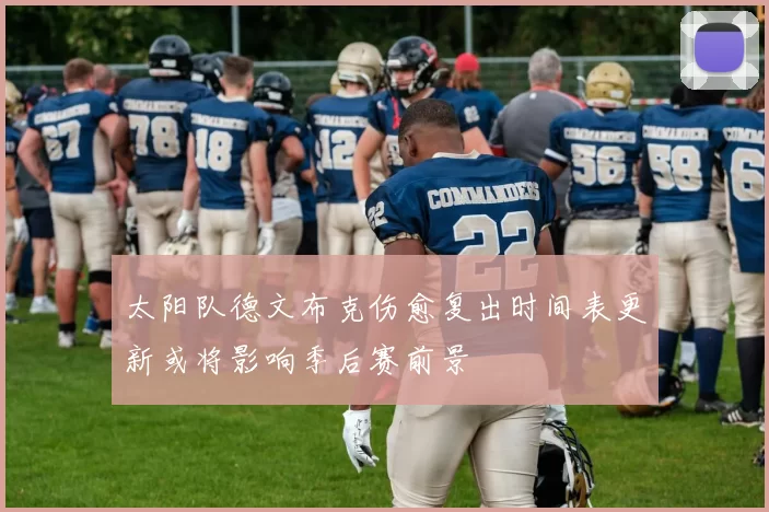 太阳队德文布克伤愈复出时间表更新或将影响季后赛前景