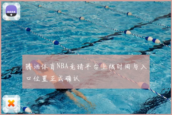 腾讯体育NBA竞猜平台上线时间与入口位置正式确认