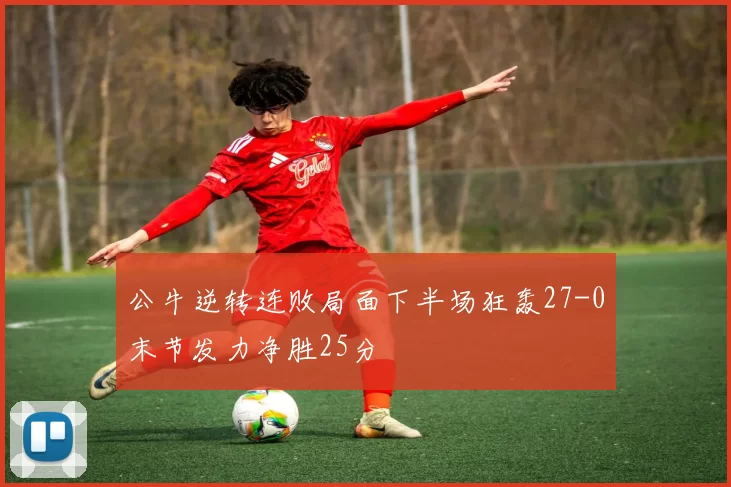 公牛逆转连败局面下半场狂轰27-0末节发力净胜25分
