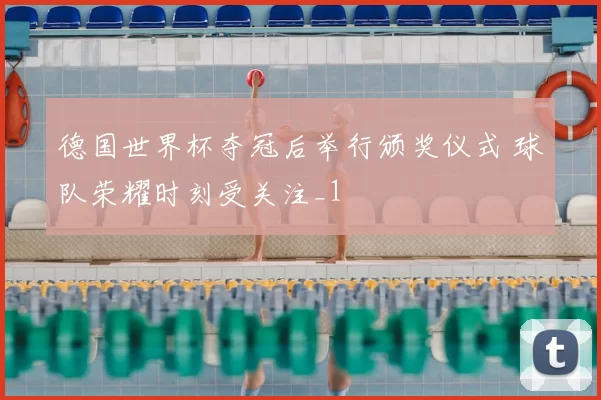 德国世界杯夺冠后举行颁奖仪式 球队荣耀时刻受关注_1
