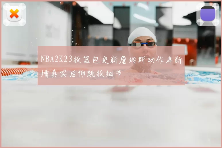NBA2K23投篮包更新詹姆斯动作库新增真实后仰跳投细节
