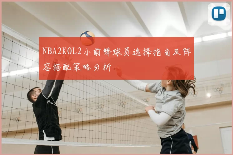 NBA2KOL2小前锋球员选择指南及阵容搭配策略分析