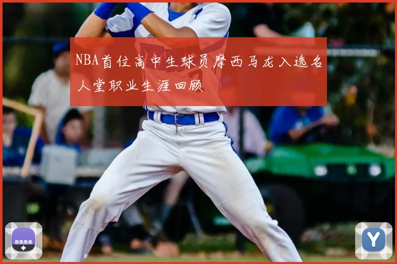 NBA首位高中生球员摩西马龙入选名人堂职业生涯回顾