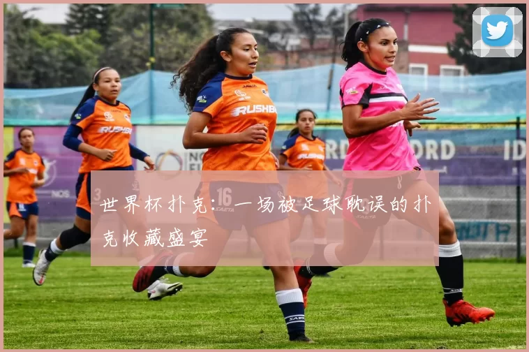 世界杯扑克:一场被足球耽误的扑克收藏盛宴